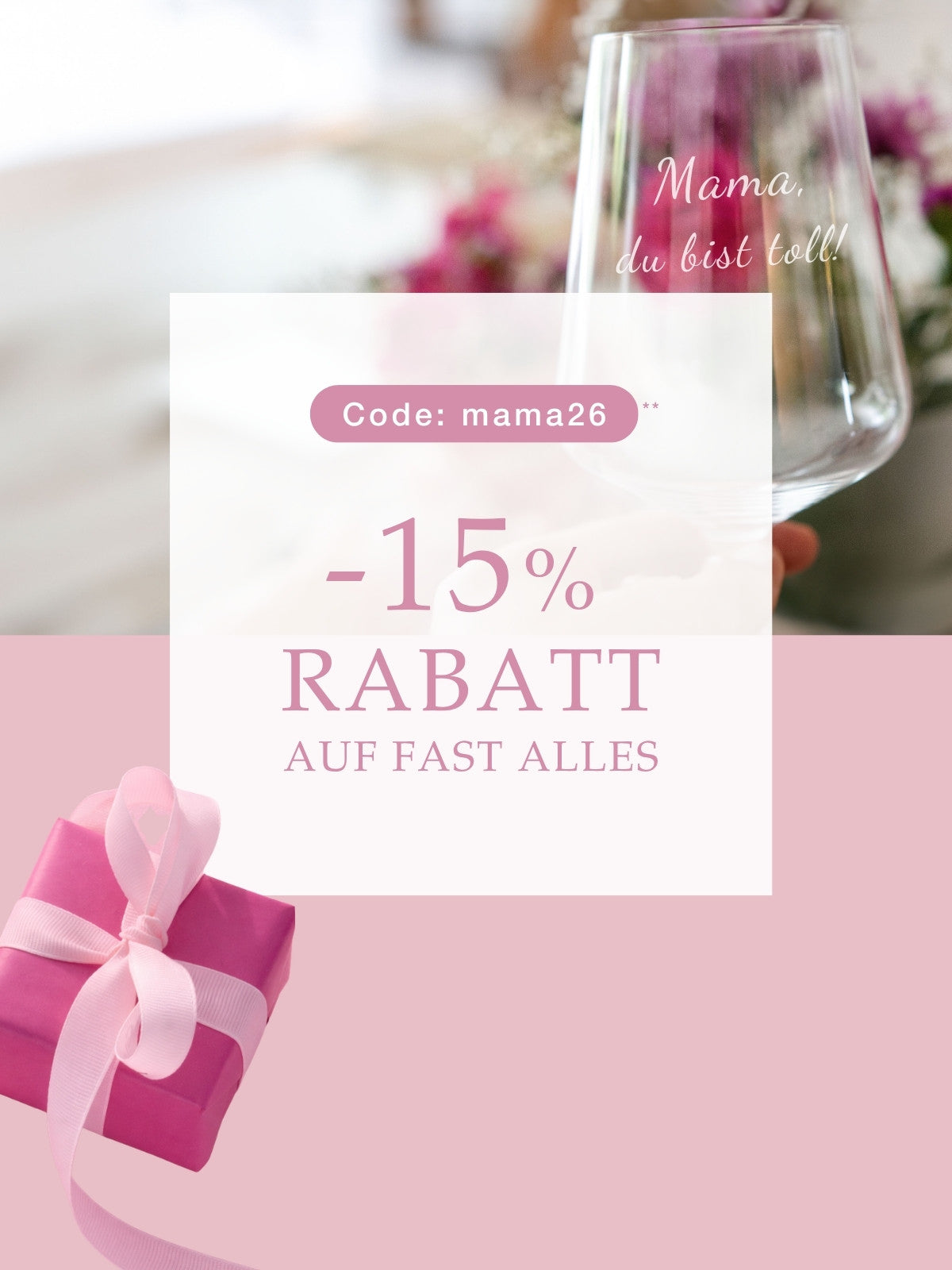 Weinglas mit der Gravur „Mama, du bist toll!“ vor floralem Hintergrund sowie ein rosa Geschenk und Hinweis auf „–15 % Rabatt auf fast alles“ mit dem Code „mama26“.
